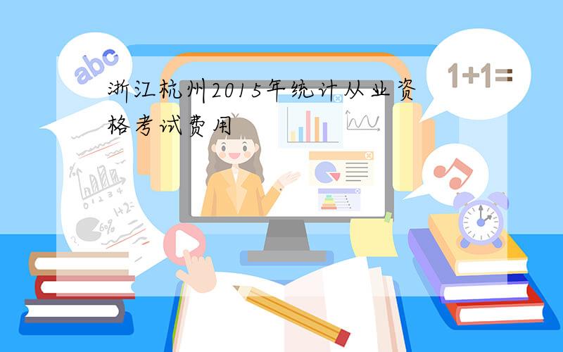 浙江杭州2015年统计从业资格考试费用