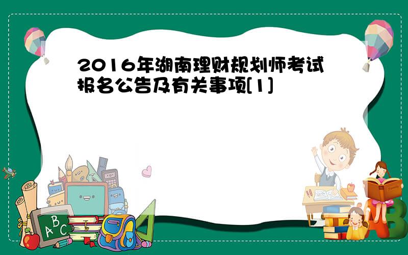 2016年湖南理财规划师考试报名公告及有关事项[1]