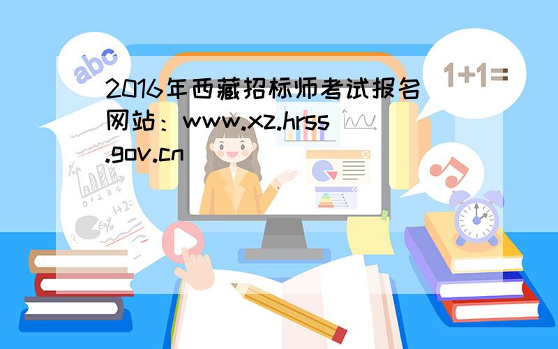 2016年西藏招标师考试报名网站：www.xz.hrss.gov.cn