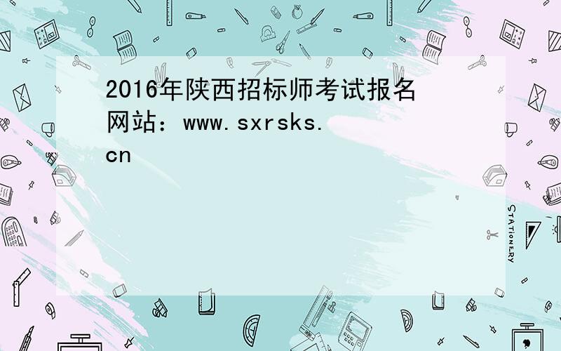 2016年陕西招标师考试报名网站：www.sxrsks.cn