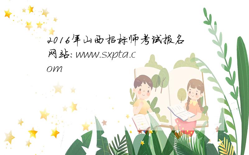 2016年山西招标师考试报名网站：www.sxpta.com