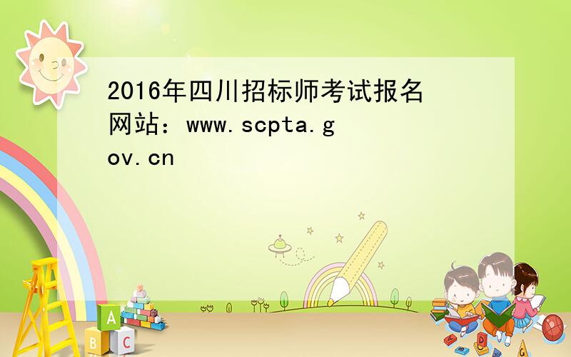 2016年四川招标师考试报名网站：www.scpta.gov.cn