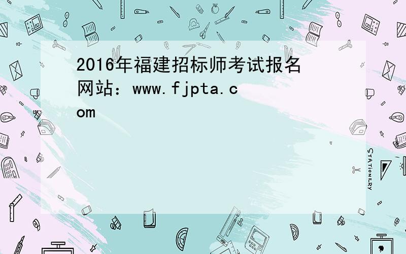 2016年福建招标师考试报名网站：www.fjpta.com