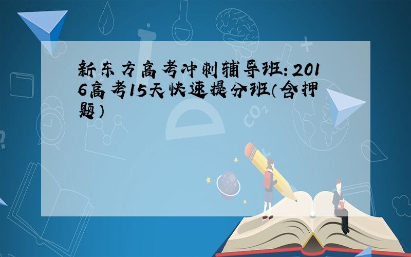 新东方高考冲刺辅导班：2016高考15天快速提分班（含押题）