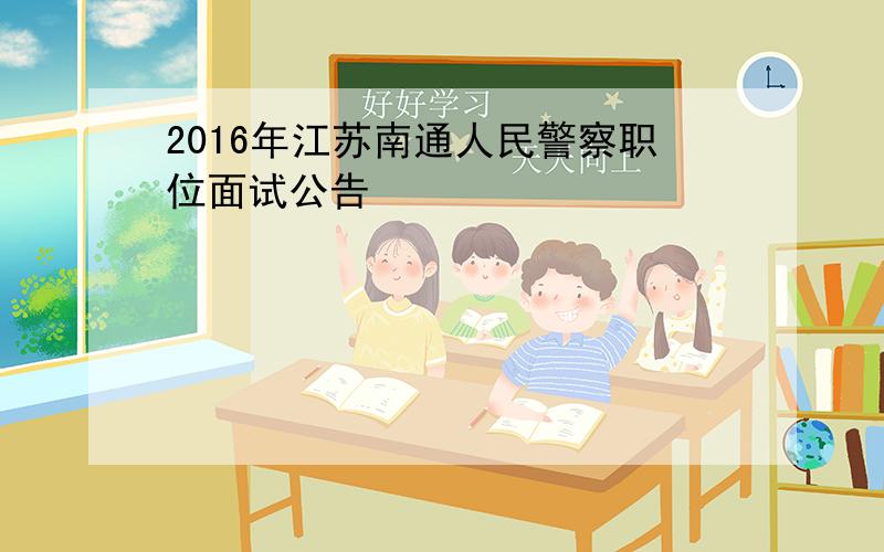 2016年江苏南通人民警察职位面试公告