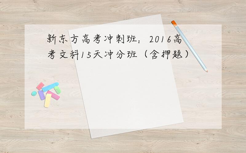 新东方高考冲刺班：2016高考文科15天冲分班（含押题）