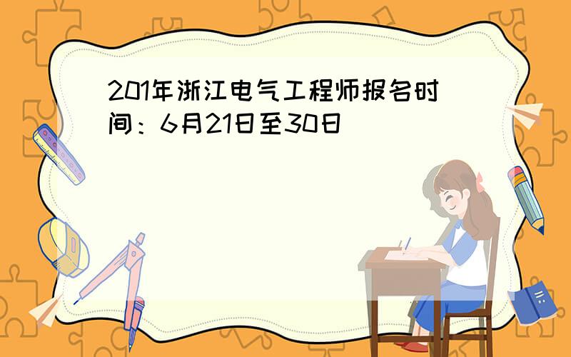 201年浙江电气工程师报名时间：6月21日至30日
