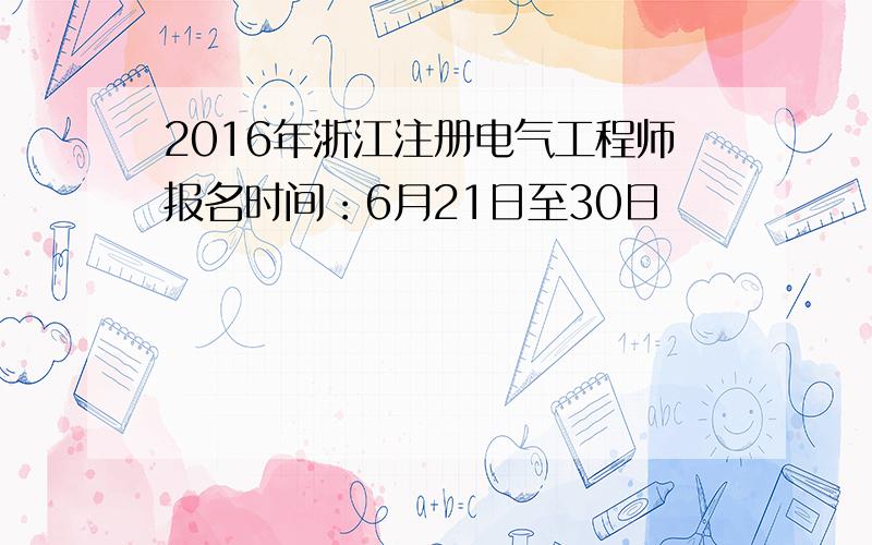 2016年浙江注册电气工程师报名时间：6月21日至30日