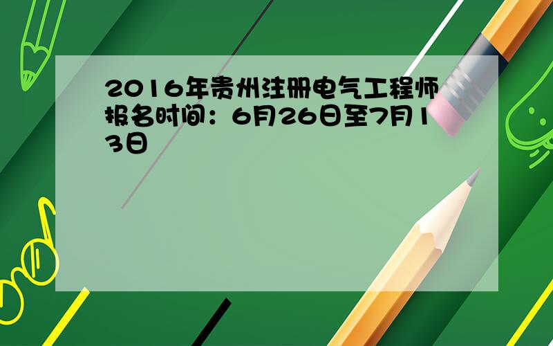 2016年贵州注册电气工程师报名时间：6月26日至7月13日