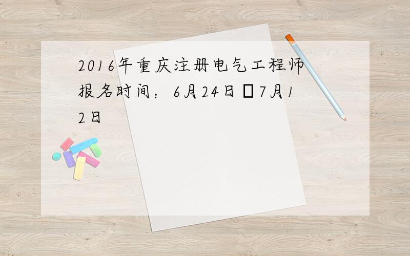 2016年重庆注册电气工程师报名时间：6月24日─7月12日
