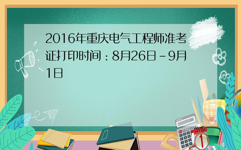2016年重庆电气工程师准考证打印时间：8月26日-9月1日