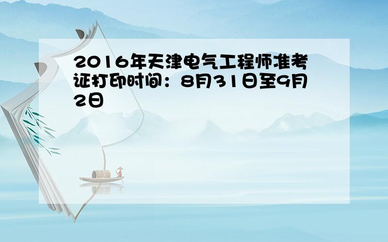 2016年天津电气工程师准考证打印时间：8月31日至9月2日