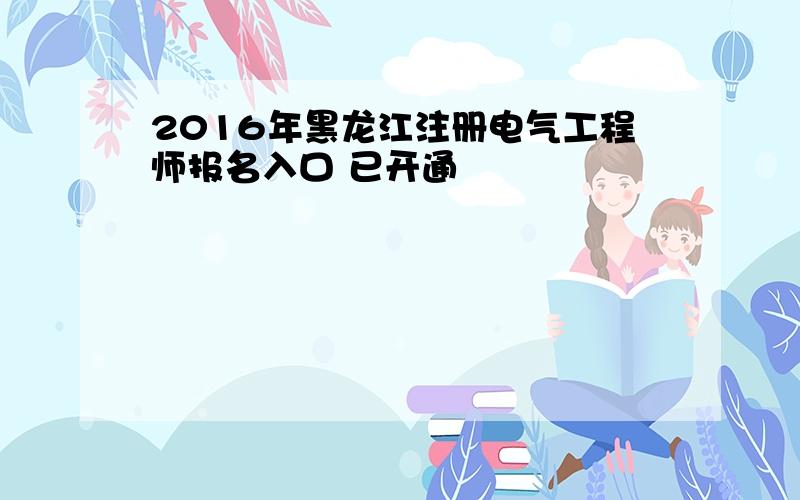 2016年黑龙江注册电气工程师报名入口 已开通