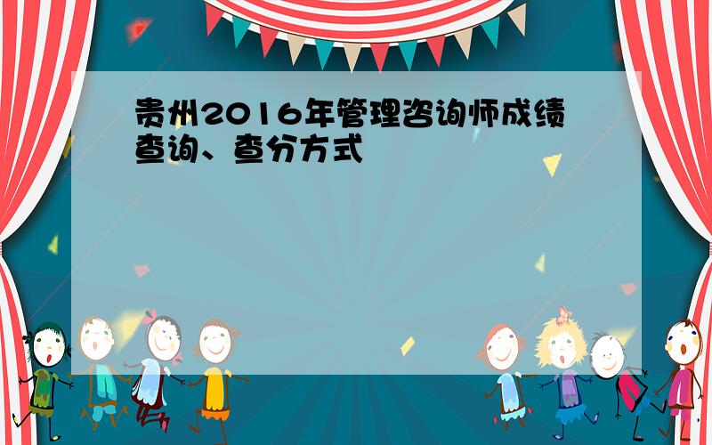 贵州2016年管理咨询师成绩查询、查分方式