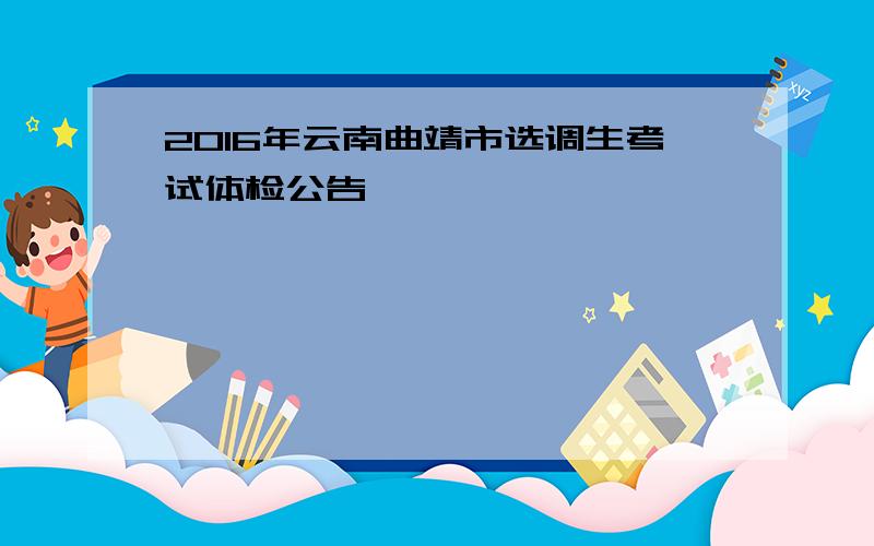2016年云南曲靖市选调生考试体检公告