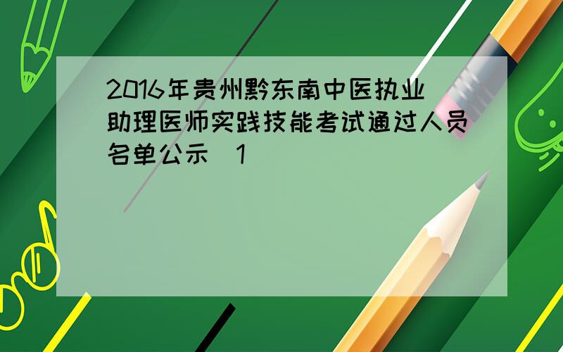 2016年贵州黔东南中医执业助理医师实践技能考试通过人员名单公示[1]