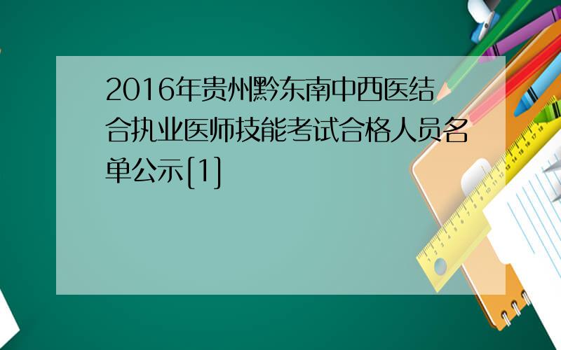 2016年贵州黔东南中西医结合执业医师技能考试合格人员名单公示[1]