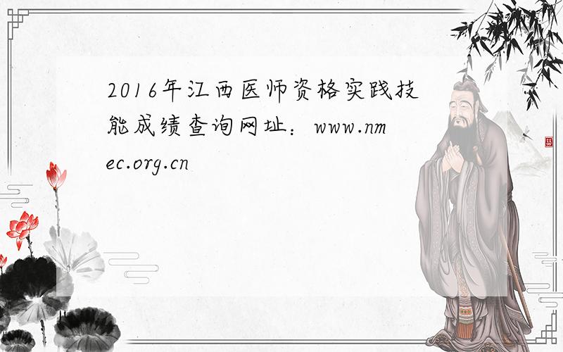 2016年江西医师资格实践技能成绩查询网址：www.nmec.org.cn