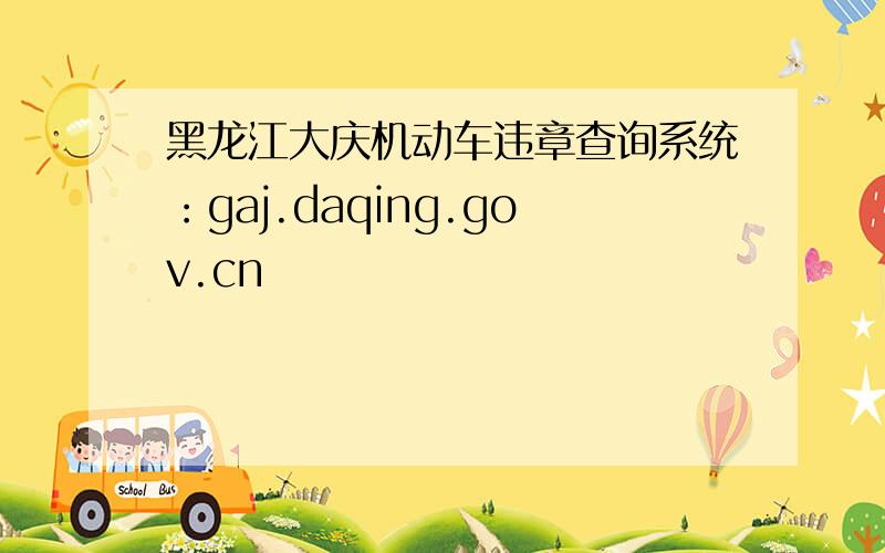 黑龙江大庆机动车违章查询系统：gaj.daqing.gov.cn