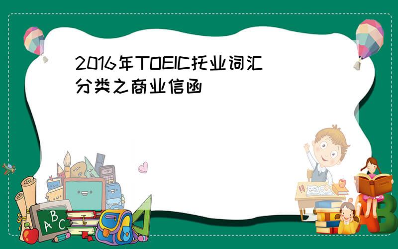 2016年TOEIC托业词汇分类之商业信函