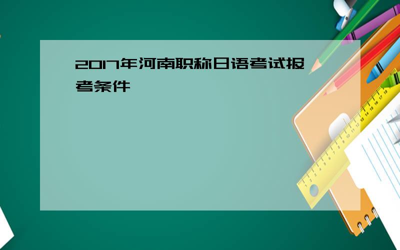 2017年河南职称日语考试报考条件
