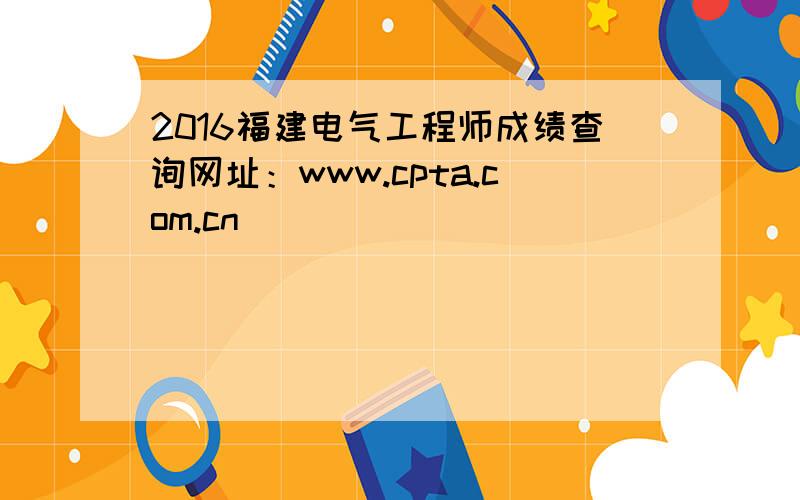 2016福建电气工程师成绩查询网址：www.cpta.com.cn