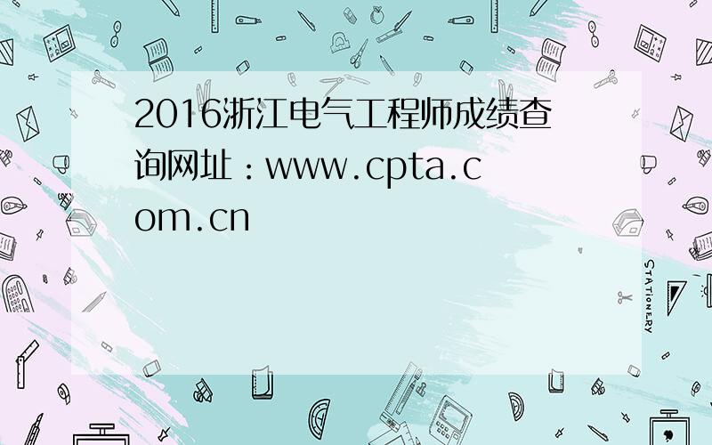 2016浙江电气工程师成绩查询网址：www.cpta.com.cn