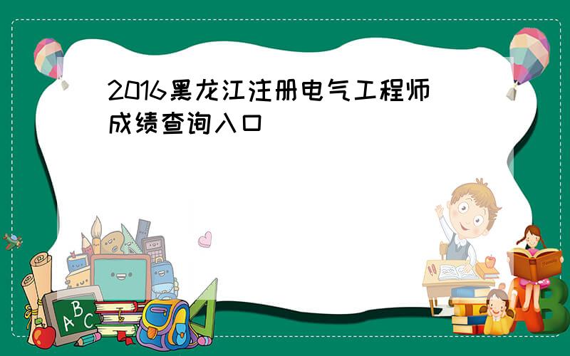 2016黑龙江注册电气工程师成绩查询入口