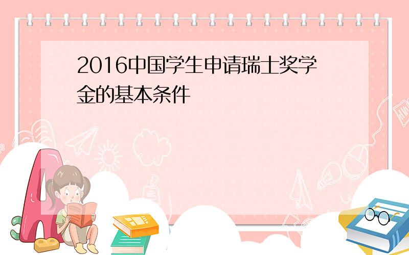 2016中国学生申请瑞士奖学金的基本条件