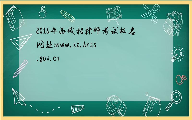2016年西藏招标师考试报名网址：www.xz.hrss.gov.cn