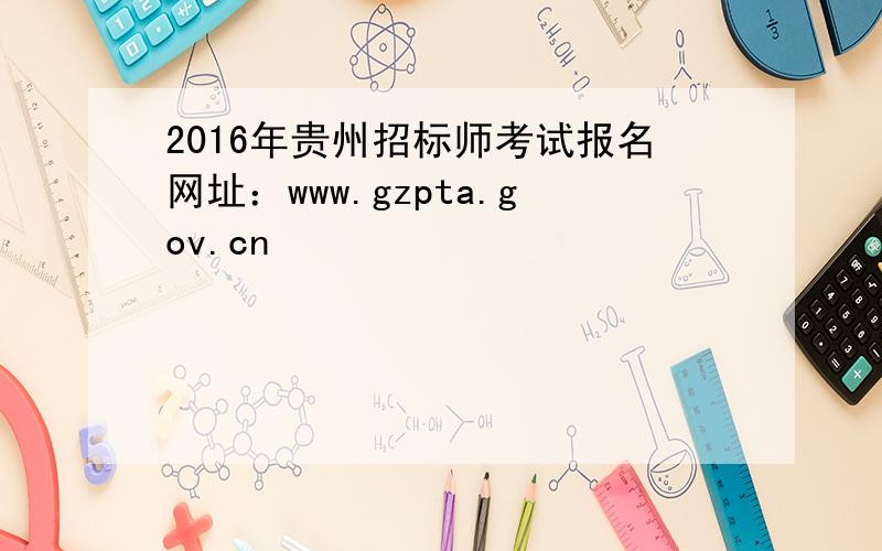 2016年贵州招标师考试报名网址：www.gzpta.gov.cn