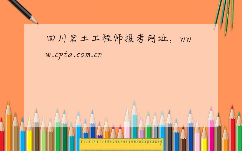 四川岩土工程师报考网址：www.cpta.com.cn