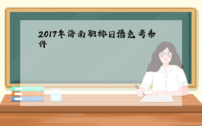 2017年海南职称日语免考条件
