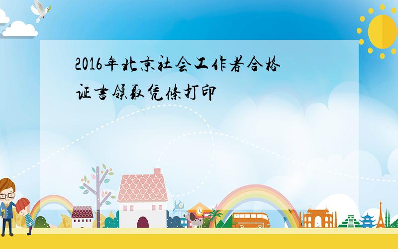 2016年北京社会工作者合格证书领取凭条打印