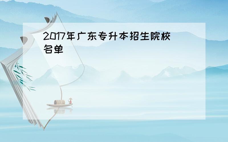 2017年广东专升本招生院校名单