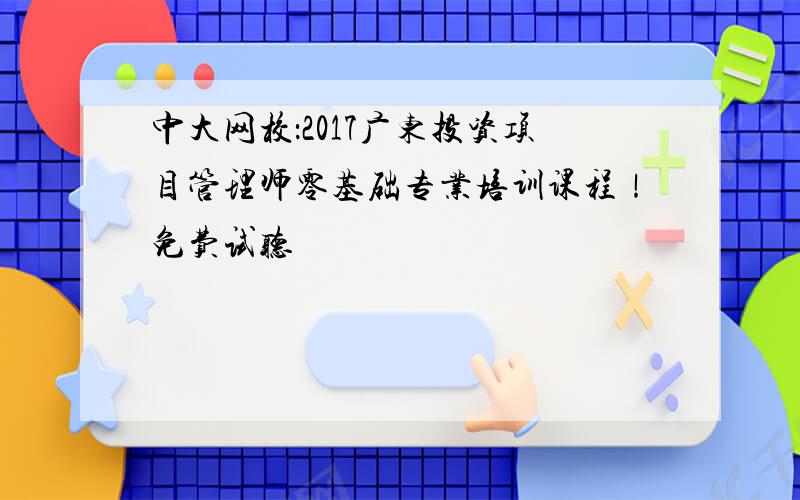 中大网校：2017广东投资项目管理师零基础专业培训课程！免费试听