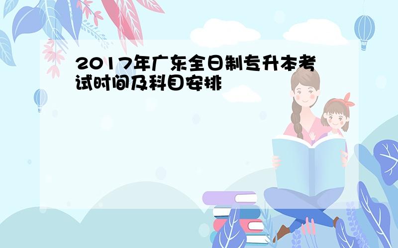 2017年广东全日制专升本考试时间及科目安排