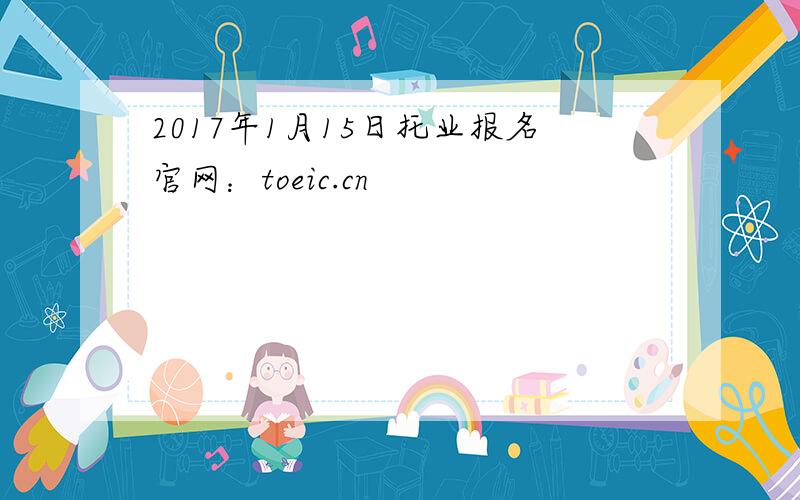 2017年1月15日托业报名官网：toeic.cn
