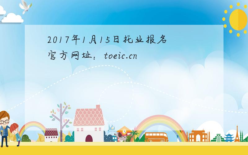 2017年1月15日托业报名官方网址：toeic.cn