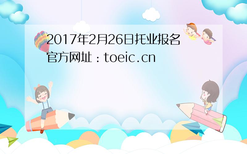2017年2月26日托业报名官方网址：toeic.cn