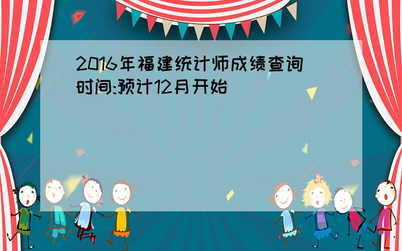 2016年福建统计师成绩查询时间:预计12月开始