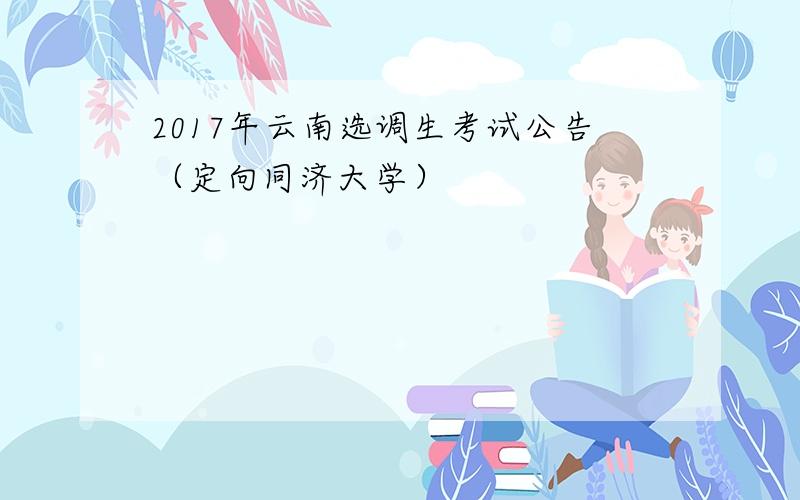 2017年云南选调生考试公告（定向同济大学）