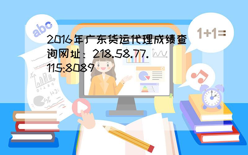 2016年广东货运代理成绩查询网址：218.58.77.115:8089