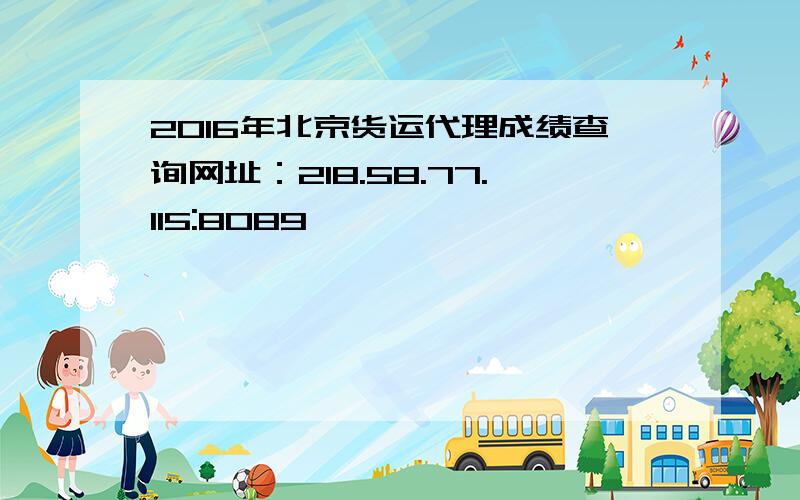 2016年北京货运代理成绩查询网址：218.58.77.115:8089