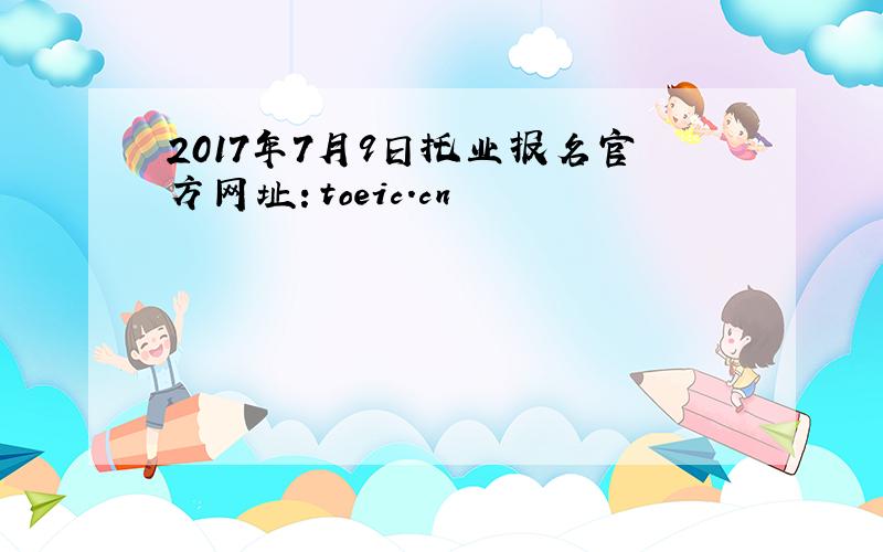 2017年7月9日托业报名官方网址：toeic.cn