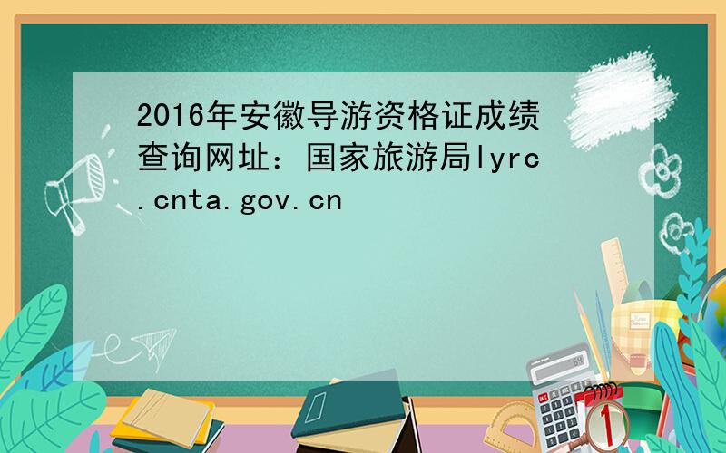 2016年安徽导游资格证成绩查询网址：国家旅游局lyrc.cnta.gov.cn