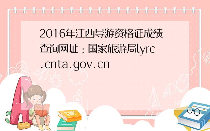 2016年江西导游资格证成绩查询网址：国家旅游局lyrc.cnta.gov.cn
