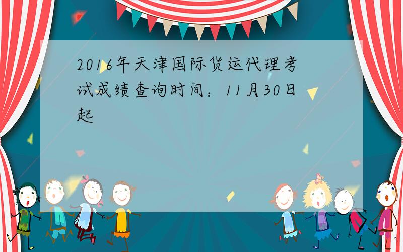 2016年天津国际货运代理考试成绩查询时间：11月30日起