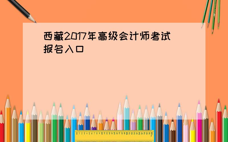 西藏2017年高级会计师考试报名入口