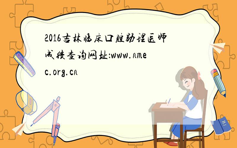 2016吉林临床口腔助理医师成绩查询网址：www.nmec.org.cn